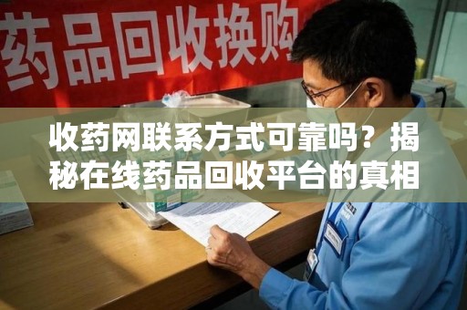 绵阳收药网联系方式可靠吗？揭秘在线药品回收平台的真相