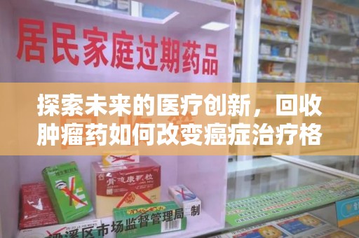 绵阳探索未来的医疗创新，回收肿瘤药如何改变癌症治疗格局