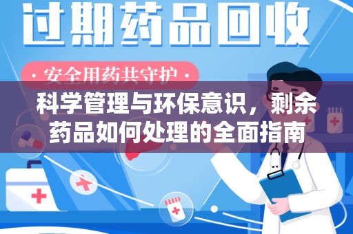 绵阳科学管理与环保意识，剩余药品如何处理的全面指南