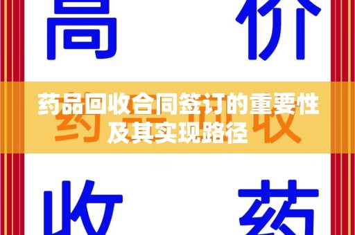 绵阳药品回收合同签订的重要性及其实现路径