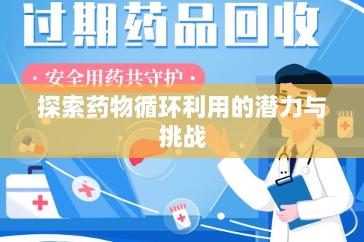 绵阳探索药物循环利用的潜力与挑战