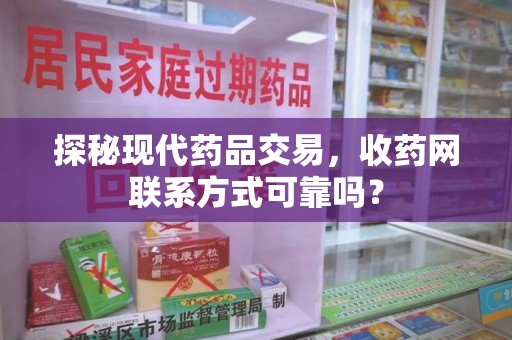 绵阳探秘现代药品交易，收药网联系方式可靠吗？
