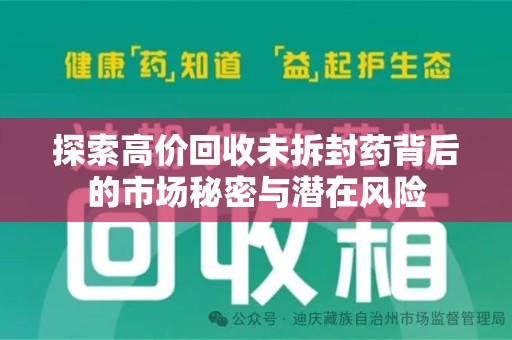 绵阳探索高价回收未拆封药背后的市场秘密与潜在风险