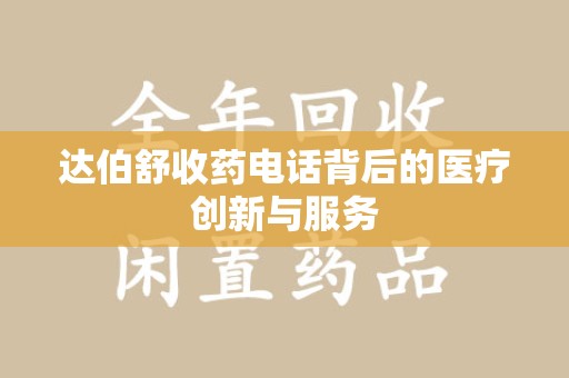 绵阳达伯舒收药电话背后的医疗创新与服务