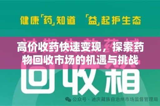 绵阳高价收药快速变现，探索药物回收市场的机遇与挑战