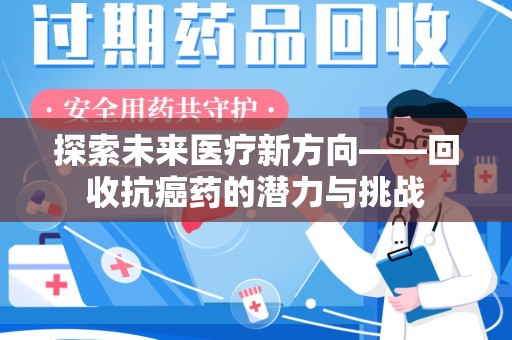 绵阳探索未来医疗新方向——回收抗癌药的潜力与挑战