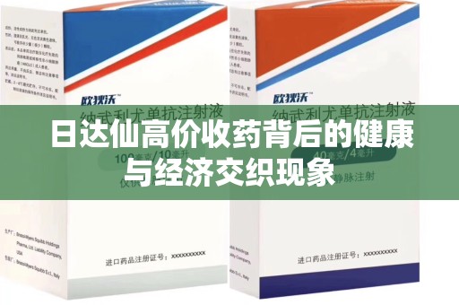 绵阳日达仙高价收药背后的健康与经济交织现象
