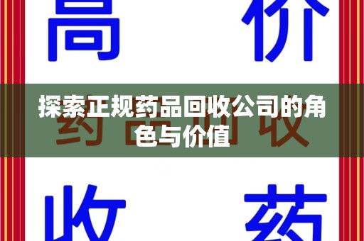 绵阳探索正规药品回收公司的角色与价值