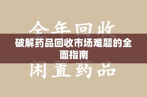 绵阳破解药品回收市场难题的全面指南