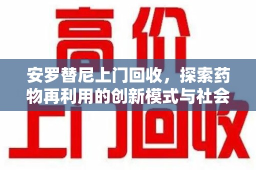 绵阳安罗替尼上门回收，探索药物再利用的创新模式与社会价值
