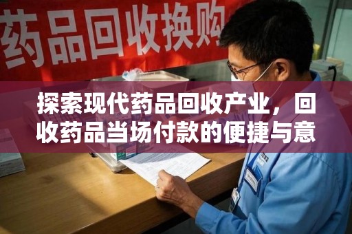 绵阳探索现代药品回收产业，回收药品当场付款的便捷与意义