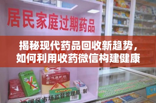 绵阳揭秘现代药品回收新趋势，如何利用收药微信构建健康生态