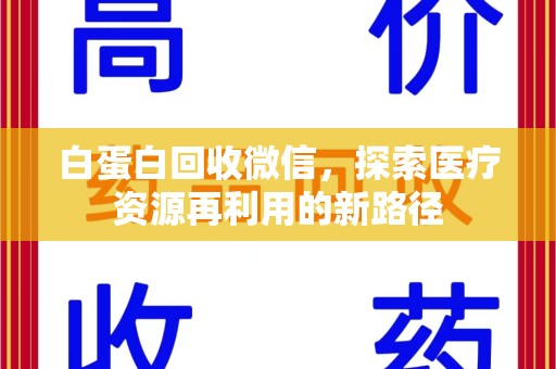 绵阳白蛋白回收微信，探索医疗资源再利用的新路径