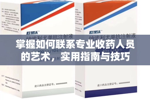 绵阳掌握如何联系专业收药人员的艺术，实用指南与技巧