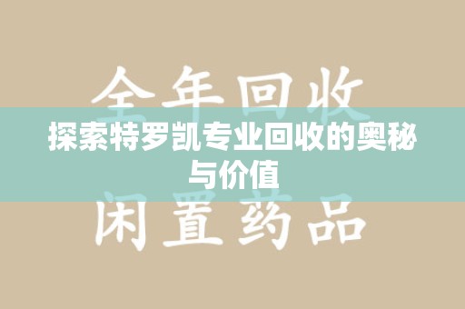 绵阳探索特罗凯专业回收的奥秘与价值