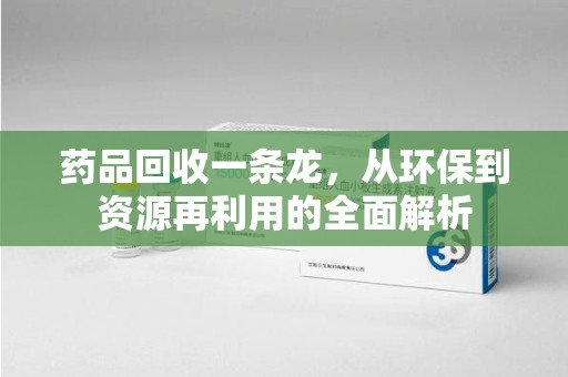绵阳药品回收一条龙，从环保到资源再利用的全面解析