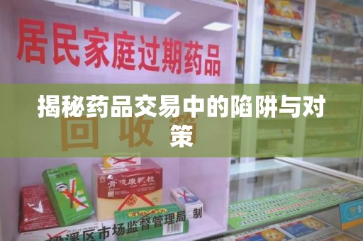 绵阳揭秘药品交易中的陷阱与对策