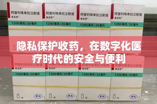 绵阳隐私保护收药，在数字化医疗时代的安全与便利
