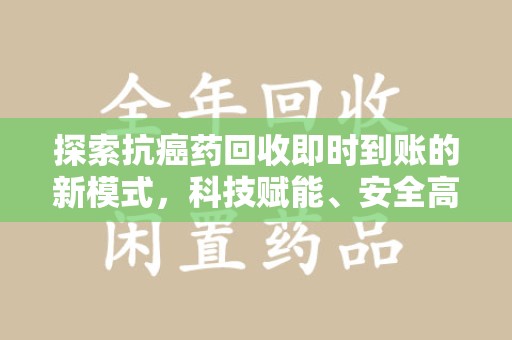 绵阳探索抗癌药回收即时到账的新模式，科技赋能、安全高效