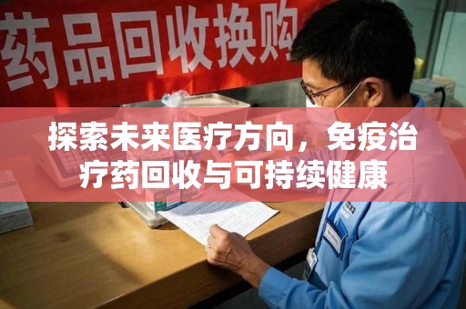 绵阳探索未来医疗方向，免疫治疗药回收与可持续健康