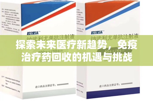 绵阳探索未来医疗新趋势，免疫治疗药回收的机遇与挑战