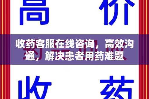 绵阳收药客服在线咨询，高效沟通，解决患者用药难题