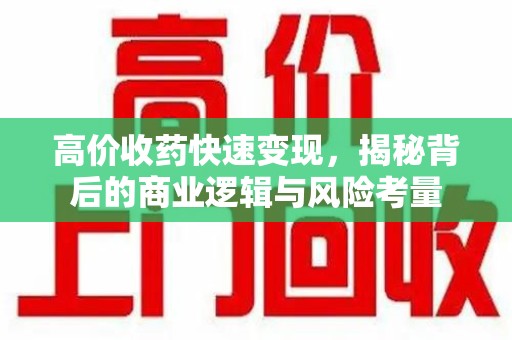 绵阳高价收药快速变现，揭秘背后的商业逻辑与风险考量