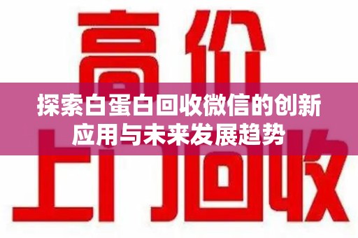绵阳探索白蛋白回收微信的创新应用与未来发展趋势