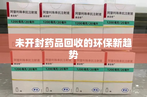 绵阳未开封药品回收的环保新趋势