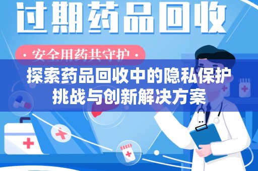 绵阳探索药品回收中的隐私保护挑战与创新解决方案