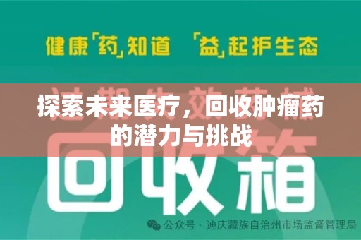 绵阳探索未来医疗，回收肿瘤药的潜力与挑战