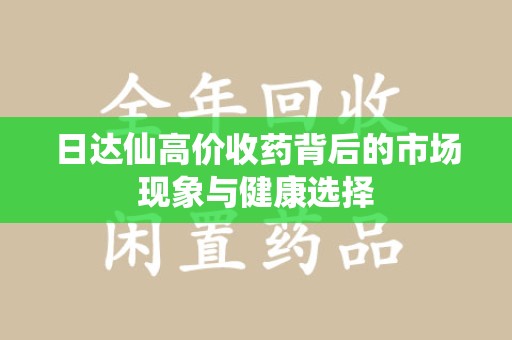 绵阳日达仙高价收药背后的市场现象与健康选择