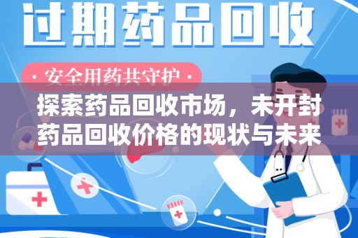 绵阳探索药品回收市场，未开封药品回收价格的现状与未来