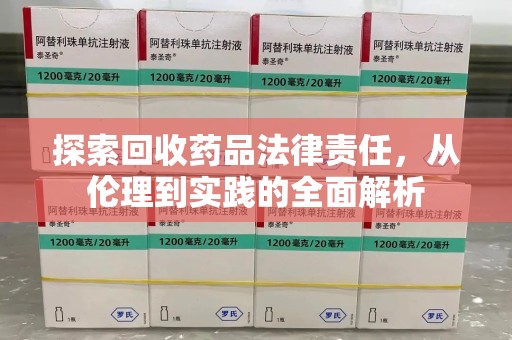 绵阳探索回收药品法律责任，从伦理到实践的全面解析