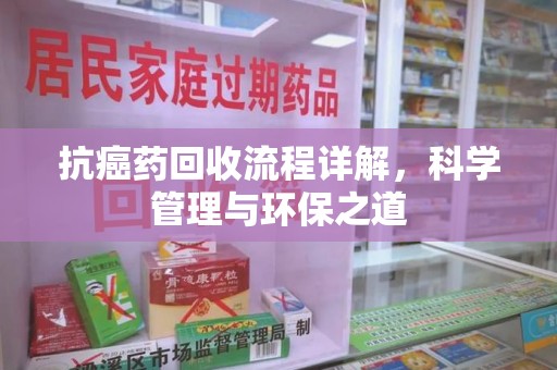 绵阳抗癌药回收流程详解，科学管理与环保之道