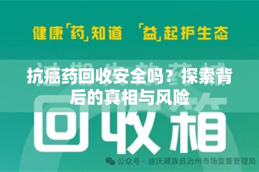 绵阳抗癌药回收安全吗？探索背后的真相与风险