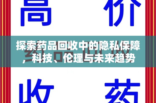 绵阳探索药品回收中的隐私保障，科技、伦理与未来趋势