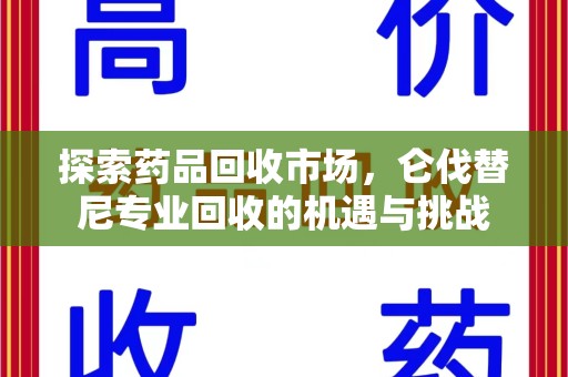 绵阳探索药品回收市场，仑伐替尼专业回收的机遇与挑战