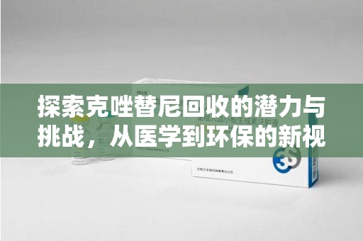 绵阳探索克唑替尼回收的潜力与挑战，从医学到环保的新视角