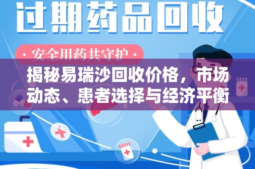 绵阳揭秘易瑞沙回收价格，市场动态、患者选择与经济平衡