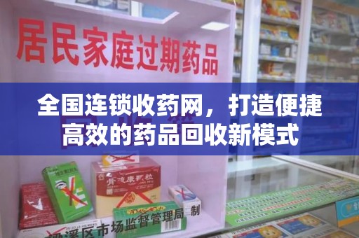 绵阳全国连锁收药网，打造便捷高效的药品回收新模式