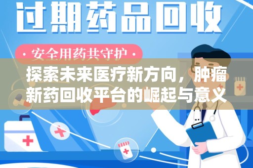 绵阳探索未来医疗新方向，肿瘤新药回收平台的崛起与意义