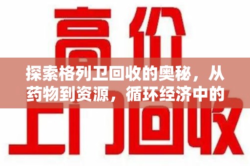 绵阳探索格列卫回收的奥秘，从药物到资源，循环经济中的新机遇