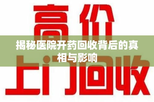 绵阳揭秘医院开药回收背后的真相与影响