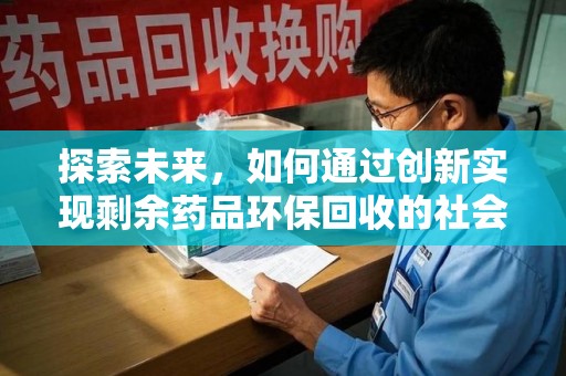 绵阳探索未来，如何通过创新实现剩余药品环保回收的社会责任