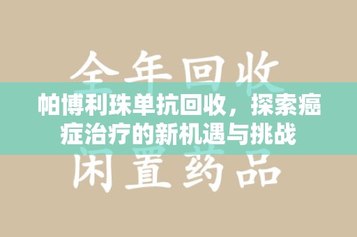 绵阳帕博利珠单抗回收，探索癌症治疗的新机遇与挑战