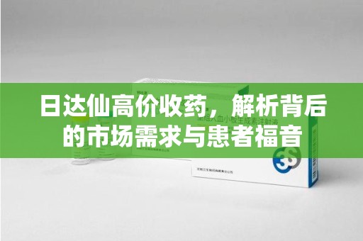 绵阳日达仙高价收药，解析背后的市场需求与患者福音
