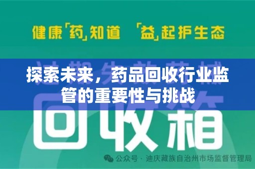 绵阳探索未来，药品回收行业监管的重要性与挑战