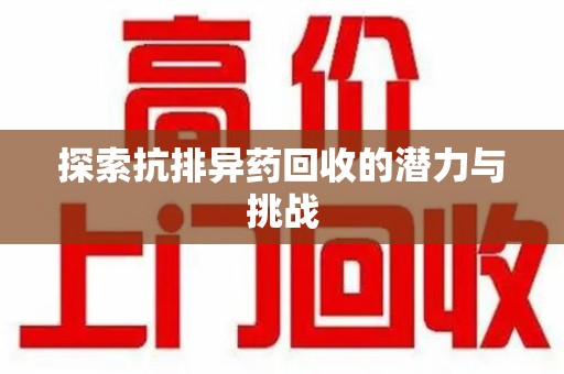绵阳探索抗排异药回收的潜力与挑战