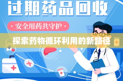 绵阳探索药物循环利用的新路径